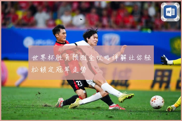 世界杯胜负预测全攻略详解让你轻松锁定冠军走势