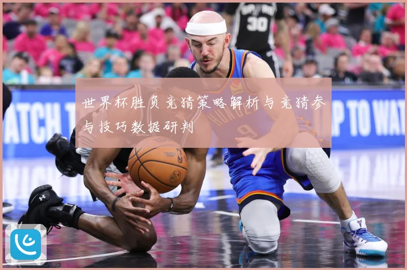 世界杯胜负竞猜策略解析与竞猜参与技巧数据研判