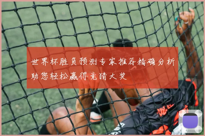 世界杯胜负预测专家推荐精确分析助您轻松赢得竞猜大奖