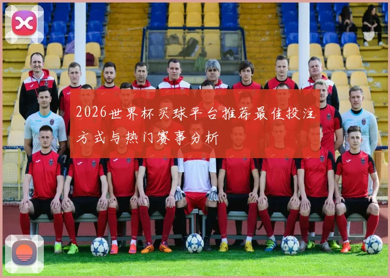 2026世界杯买球平台推荐最佳投注方式与热门赛事分析