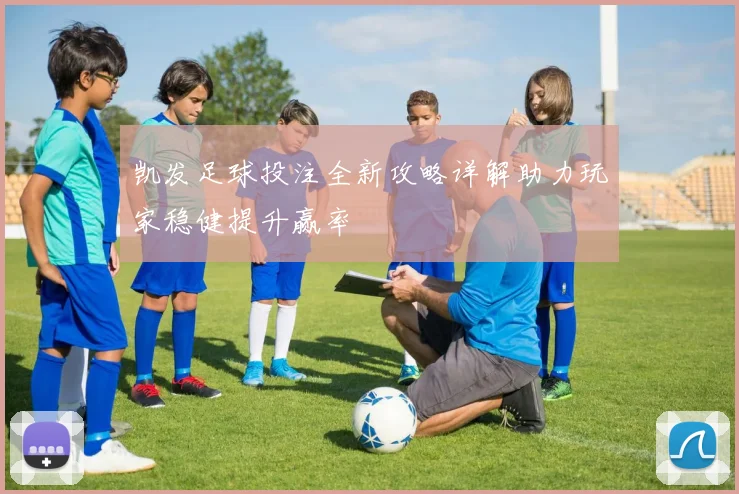 凯发足球投注全新攻略详解助力玩家稳健提升赢率