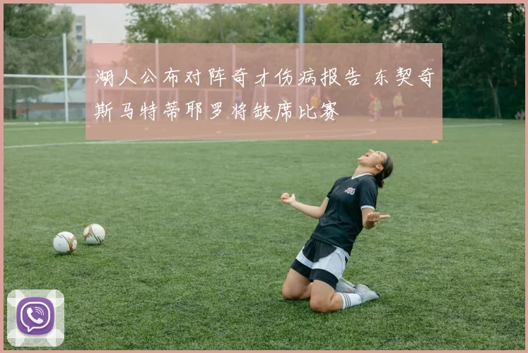 湖人公布对阵奇才伤病报告 东契奇斯马特蒂耶罗将缺席比赛