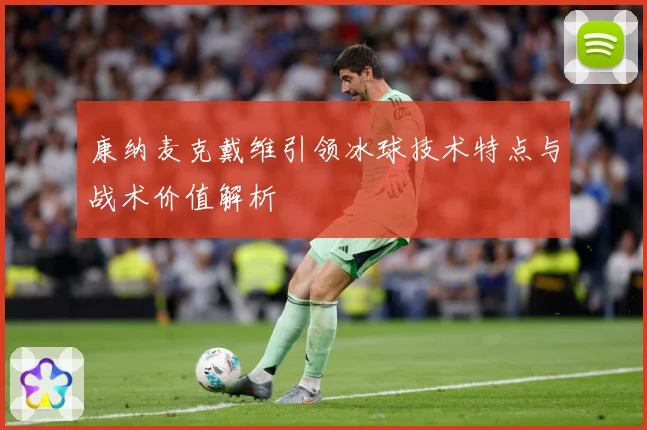 康纳麦克戴维引领冰球技术特点与战术价值解析