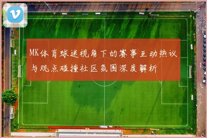 MK体育球迷视角下的赛事互动热议与观点碰撞社区氛围深度解析