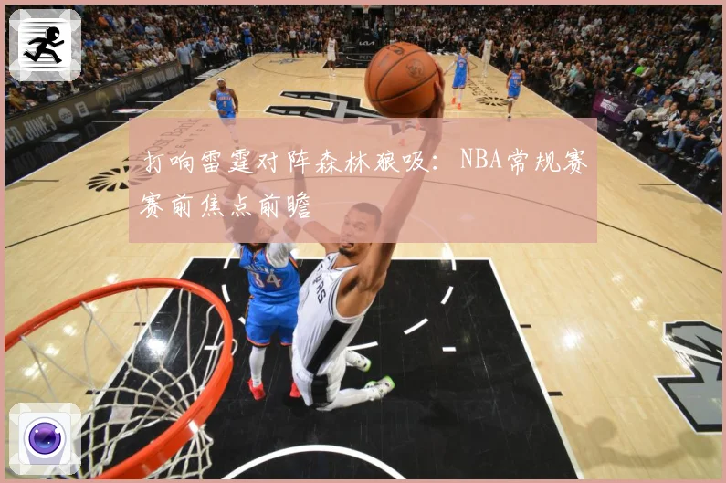 打响雷霆对阵森林狼吸:NBA常规赛赛前焦点前瞻