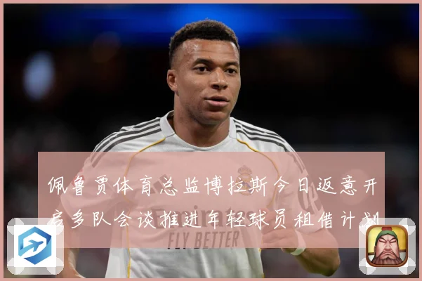 佩鲁贾体育总监博拉斯今日返意开启多队会谈推进年轻球员租借计划战术观察