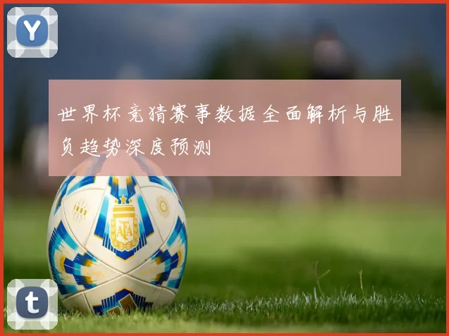 世界杯竞猜赛事数据全面解析与胜负趋势深度预测