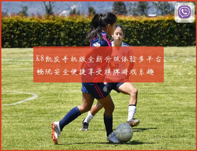 K8凯发手机版全新升级体验多平台畅玩安全便捷享受棋牌游戏乐趣