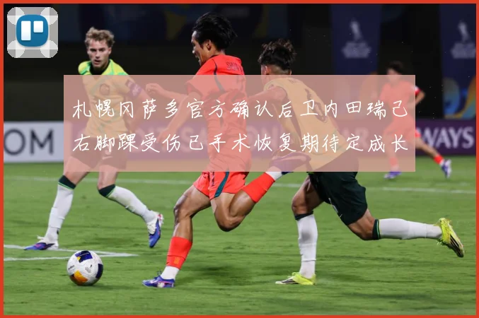札幌冈萨多官方确认后卫内田瑞己右脚踝受伤已手术恢复期待定成长观察