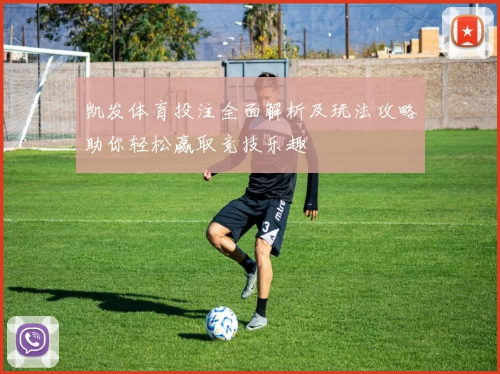 凯发体育投注全面解析及玩法攻略助你轻松赢取竞技乐趣