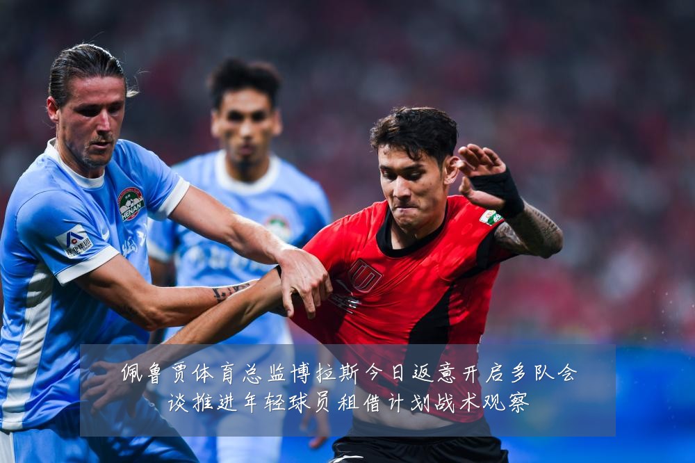 佩鲁贾体育总监博拉斯今日返意开启多队会谈推进年轻球员租借计划战术观察