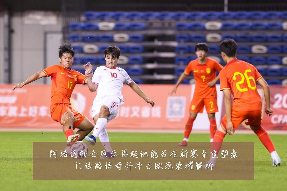 阿诺德转会风云再起他能否在新赛季重塑豪门边路传奇并冲击欧冠荣耀解析
