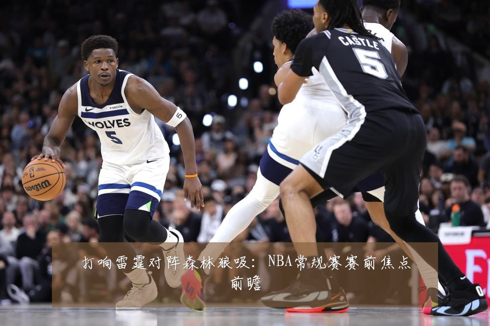 打响雷霆对阵森林狼吸：NBA常规赛赛前焦点前瞻