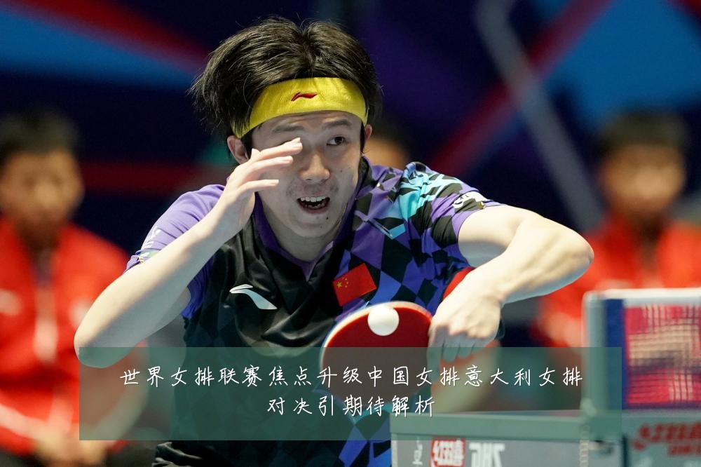 世界女排联赛焦点升级中国女排意大利女排对决引期待解析